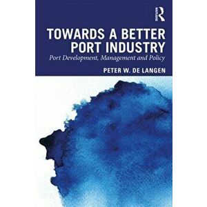 Towards a Better Port Industry. Port Development, Management and Policy, Paperback - Peter W. De Langen imagine