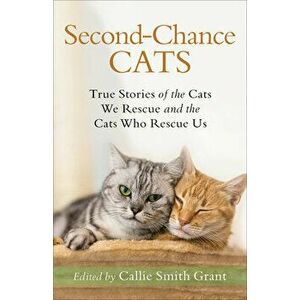 Second-Chance Cats: True Stories of the Cats We Rescue and the Cats Who Rescue Us, Paperback - Callie Smith Grant imagine