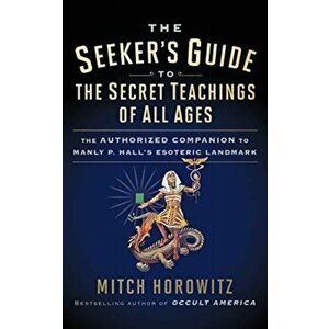 Seeker's Guide to The Secret Teachings of All Ages. The Authorized Companion to Manly P. Hall's Esoteric Landmark, Paperback - Mitch Horowitz imagine