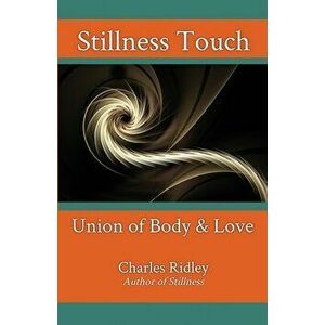 Stillness Touch: Union of Body & Love, Paperback - Charles Ridley imagine