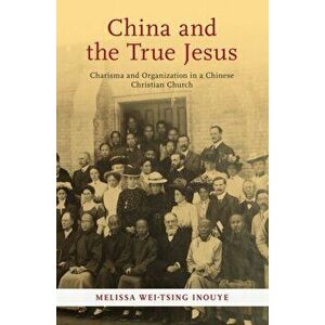 China and the True Jesus, Paperback - Melissa Wei-Tsing Inouye imagine