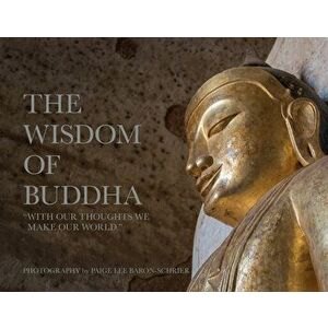 The Wisdom of Buddha: A Photographic Pilgrimage Into the Traditional World of Buddhism, Hardcover - Paige Lee Baron-Schrier imagine