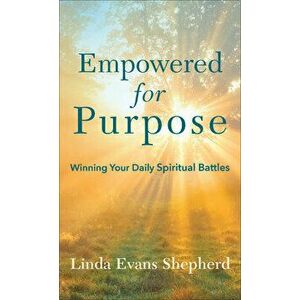 Empowered for Purpose: Winning Your Daily Spiritual Battles, Paperback - Linda Evans Shepherd imagine