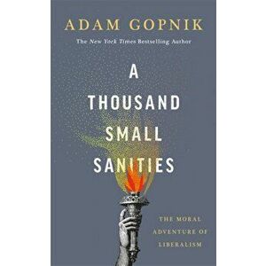 A Thousand Small Sanities. The Moral Adventure of Liberalism, Paperback - Adam Gopnik imagine