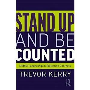 Stand Up and Be Counted: Middle Leadership in Education Contexts, Paperback - Trevor Kerry imagine