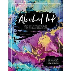 Alcohol Ink. Step-by-Step Techniques for Ink-Based Fluid Art, Paperback - Desiree Delage imagine