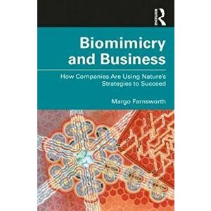 Biomimicry and Business: How Companies Are Using Nature's Strategies to Succeed, Paperback - Margo Farnsworth imagine