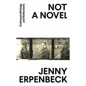 Not a Novel. Collected Writings and Reflections, Hardback - Jenny Erpenbeck imagine