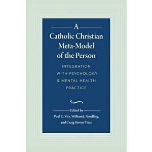 A Catholic Christian Meta-Model of the Person: Integration of Psychology and Mental Health Practice, Hardcover - William J. Nordling imagine