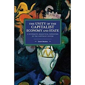 unity of the capitalist economy and state. A systematic-dialectical exposition of the capitalist system, Paperback - Geert Reuten imagine