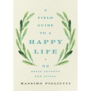 Field Guide to a Happy Life. 53 Brief Lessons for Living, Hardback - Massimo Pigliucci imagine