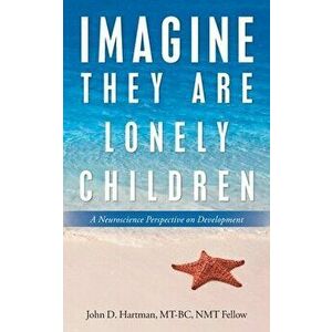 Imagine They Are Lonely Children: A Neuroscience Perspective on Development, Paperback - John D. Hartman Mt-Bc Nmt Fellow imagine