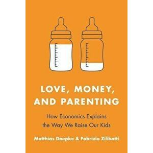 Love, Money, and Parenting: How Economics Explains the Way We Raise Our Kids, Paperback - Matthias Doepke imagine
