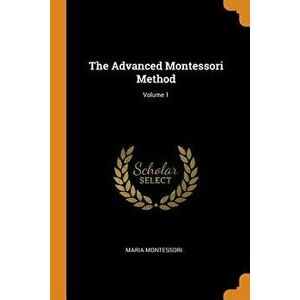 The Advanced Montessori Method; Volume 1, Paperback - Maria Montessori imagine