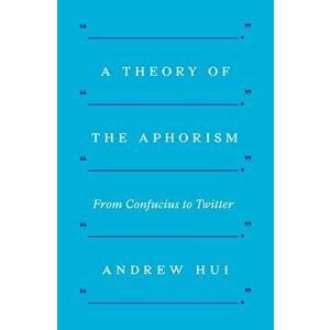 A Theory of the Aphorism: From Confucius to Twitter, Paperback - Andrew Hui imagine