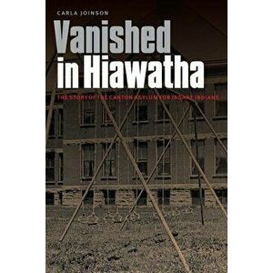 Vanished in Hiawatha: The Story of the Canton Asylum for Insane Indians, Paperback - Carla Joinson imagine