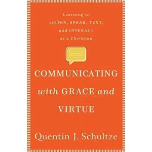 Communicating with Grace and Virtue. Learning to Listen, Speak, Text, and Interact as a Christian, Paperback - Quentin J. Schultze imagine