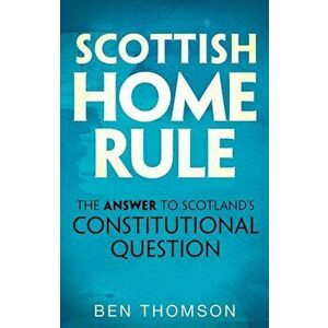 Scottish Home Rule. The Answer to Scotland's Constitutional Question, Paperback - Ben Thomson imagine