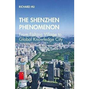 Shenzhen Phenomenon. From Fishing Village to Global Knowledge City, Paperback - Richard Hu imagine