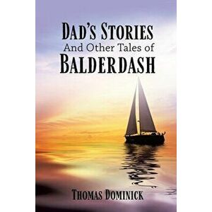 Dad's Stories And Other Tales of Balderdash, Paperback - Thomas Dominick imagine