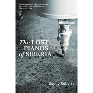 Lost Pianos of Siberia, Hardcover - Sophy Roberts imagine