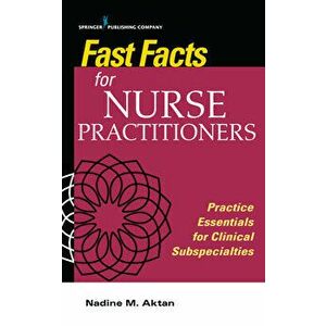 Fast Facts for Nurse Practitioners: Practice Essentials for Clinical Subspecialties, Paperback - Nadine Aktan imagine