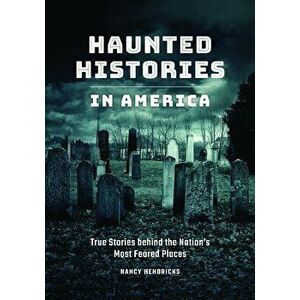 Haunted Histories in America: True Stories Behind The Nation's Most Feared Places, Hardcover - Nancy Hendricks imagine