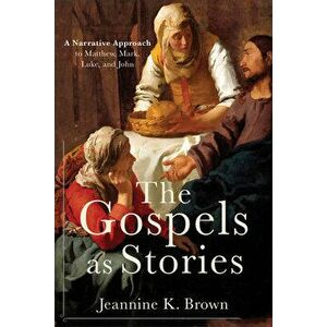The Gospels as Stories: A Narrative Approach to Matthew, Mark, Luke, and John, Paperback - Jeannine K. Brown imagine