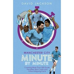 Manchester City Minute By Minute. Covering More Than 500 Goals, Penalties, Red Cards and Other Intriguing Facts, Hardback - David Jackson imagine