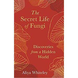 Secret Life of Fungi. Discoveries from a Hidden World, Hardback - Aliya Whiteley imagine