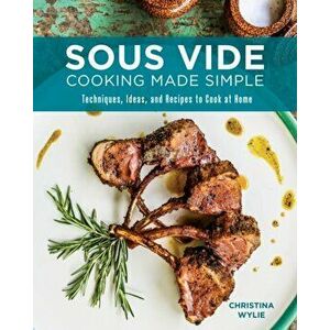 Sous Vide Cooking Made Simple. Techniques, Ideas and Recipes to Cook at Home, Paperback - Christina Wylie imagine