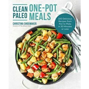 Clean Paleo One-Pot Meals. 100 Delicious Recipes from Pan to Plate in 30 Minutes or Less, Paperback - Christina Shoemaker imagine