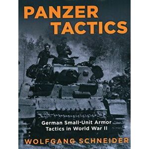 Panzer Tactics: German Small-Unit Armor Tactics in World War II, 2020 Edition, Paperback - Wolfgang Schneider imagine