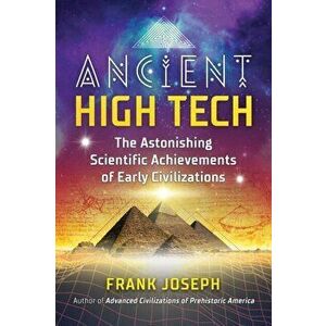 Ancient High Tech. The Astonishing Scientific Achievements of Early Civilizations, Paperback - Frank Joseph imagine