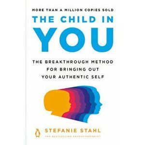The Child in You: The Breakthrough Method for Bringing Out Your Authentic Self, Paperback - Stefanie Stahl imagine