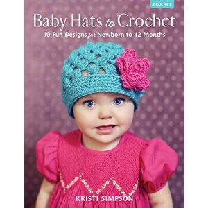 Baby Hats to Crochet: 10 Fun Designs for Newborn to 12 Months, Paperback - Kristi Simpson imagine