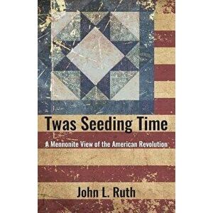 Twas Seeding Time: A Mennonite View of the American Revolution, Paperback - John L. Ruth imagine