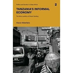 Tanzania's Informal Economy: The Micro-Politics of Street Vending, Paperback - Alexis Malefakis imagine