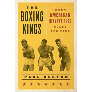 The Boxing Kings: When American Heavyweights Ruled the Ring, Paperback - Paul Beston imagine