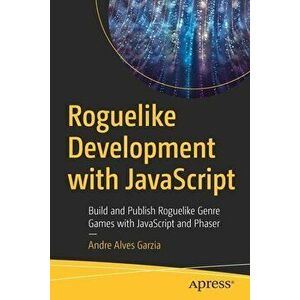 Roguelike Development with JavaScript: Build and Publish Roguelike Genre Games with JavaScript and Phaser, Paperback - Andre Alves Garzia imagine