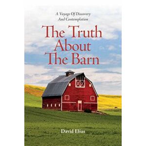 The Truth about the Barn: A Voyage of Discovery and Contemplation, Paperback - David Elias imagine