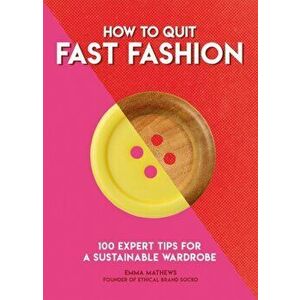 How to Quit Fast Fashion. 100 Expert Tips for a Sustainable Wardrobe, Paperback - Emma Matthews imagine