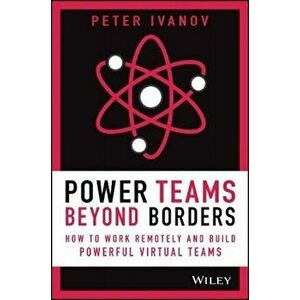 Power Teams Beyond Borders. How to Work Remotely and Build Powerful Virtual Teams, Hardback - Peter Ivanov imagine