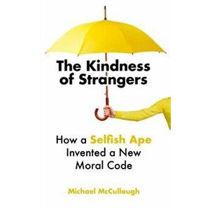 Kindness of Strangers. How a Selfish Ape Invented a New Moral Code, Hardback - Michael E. McCullough imagine