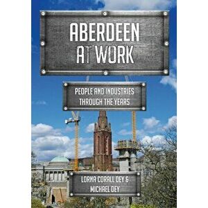 Aberdeen at Work. People and Industries Through the Years, Paperback - Michael Dey imagine