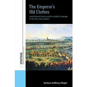 Emperor's Old Clothes. Constitutional History and the Symbolic Language of the Holy Roman Empire, Paperback - Barbara Stollberg-Rilinger imagine