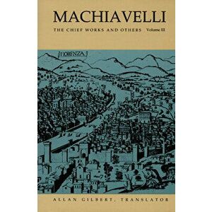 Machiavelli: The Chief Works and Others, Vol. III, Paperback - Allan Gilbert imagine