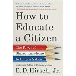 How to Educate a Citizen: The Power of Shared Knowledge to Unify a Nation, Hardcover - E. D. Hirsch imagine