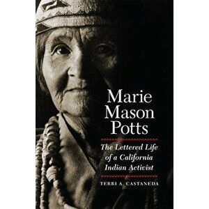 Marie Mason Potts: The Lettered Life of a California Indian Activist, Hardcover - Terri A. Castaneda imagine