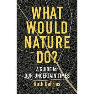 What Would Nature Do?: A Guide for Our Uncertain Times, Hardcover - Ruth Defries imagine